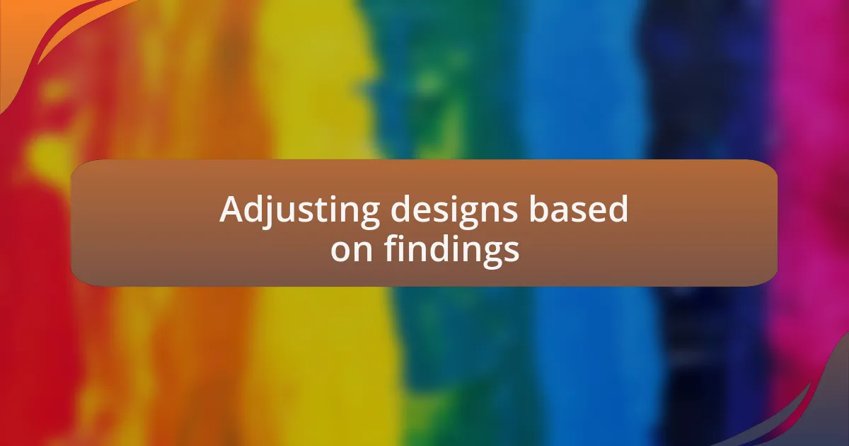 Adjusting designs based on findings