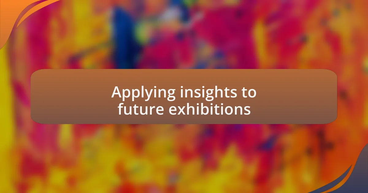 Applying insights to future exhibitions
