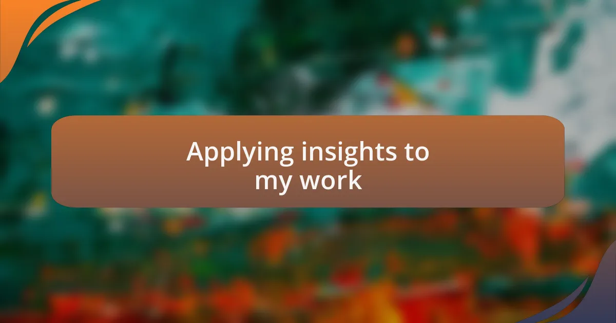 Applying insights to my work
