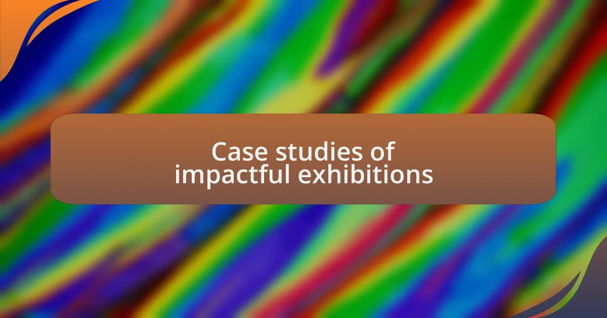 Case studies of impactful exhibitions