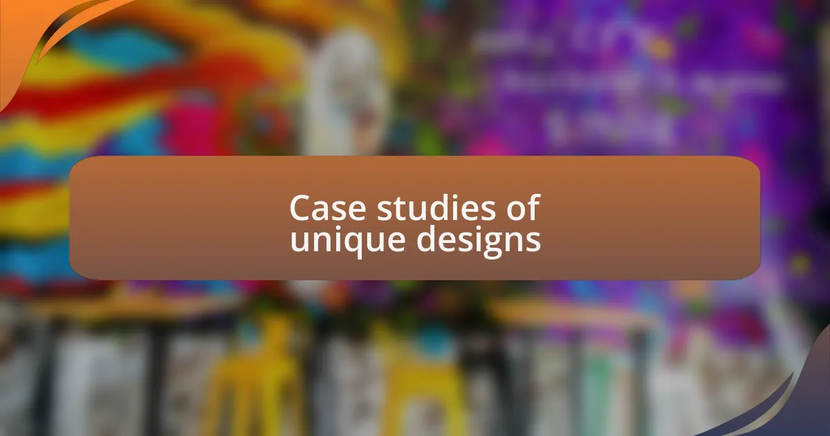 Case studies of unique designs