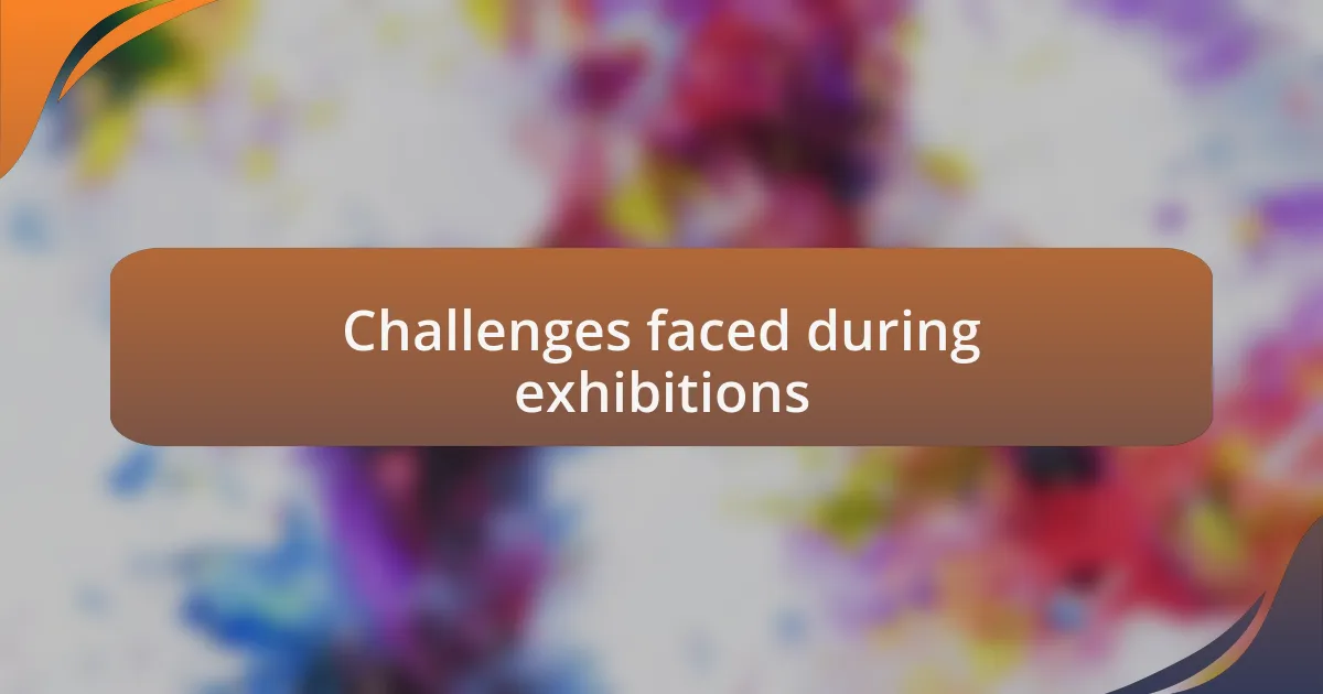 Challenges faced during exhibitions