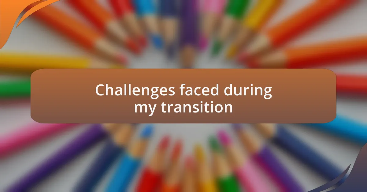 Challenges faced during my transition