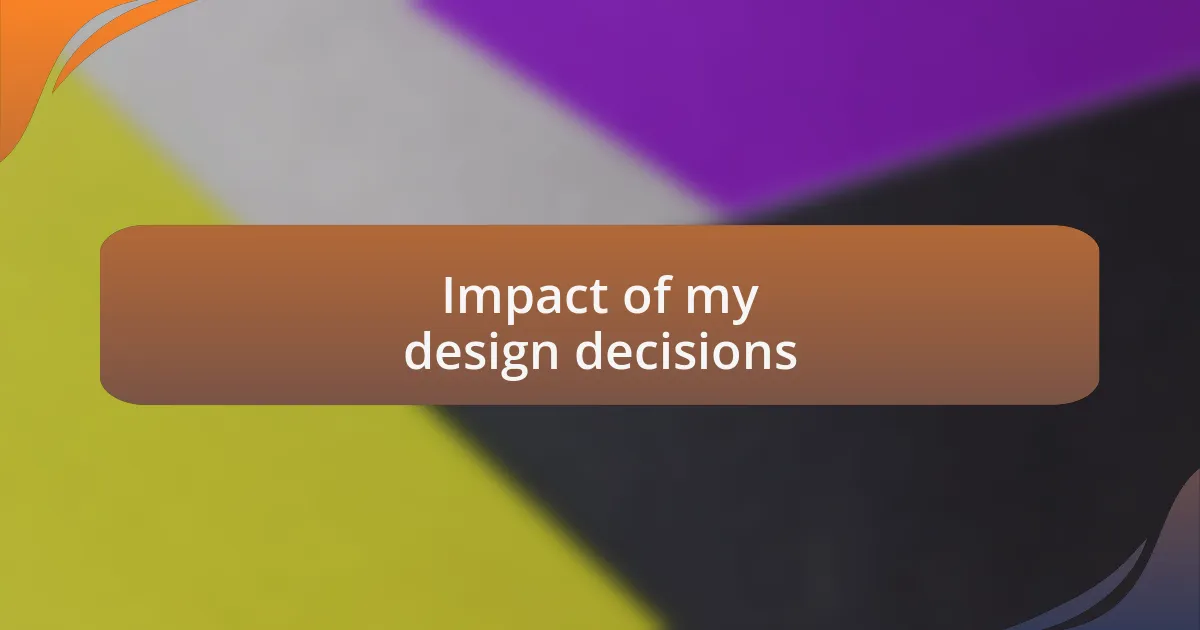 Impact of my design decisions