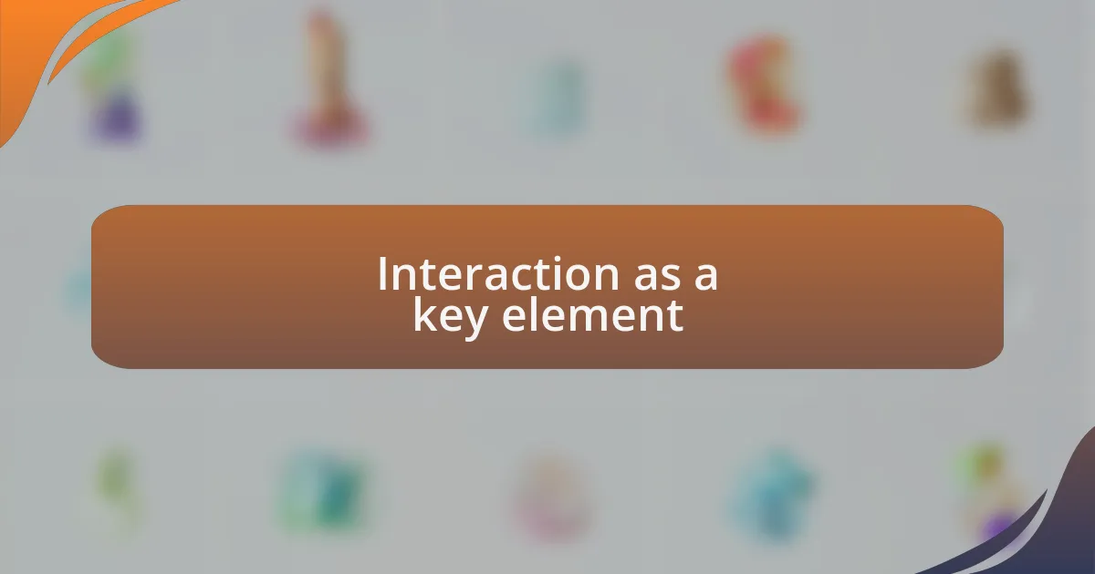 Interaction as a key element