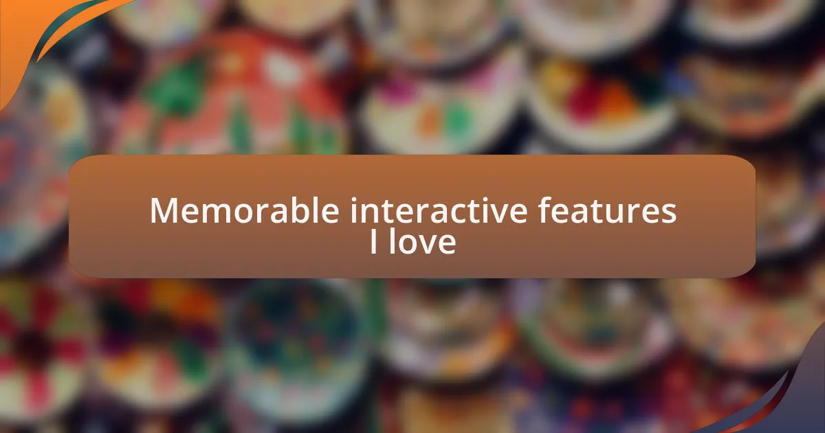 Memorable interactive features I love