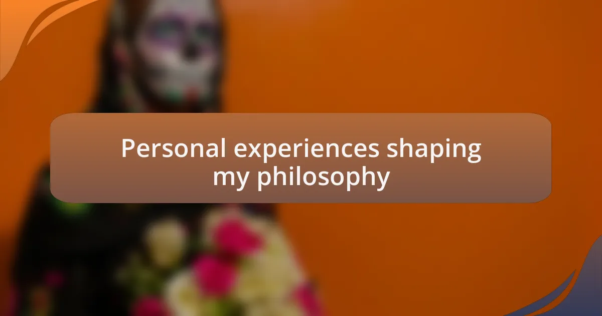 Personal experiences shaping my philosophy