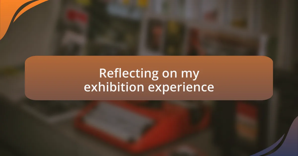 Reflecting on my exhibition experience