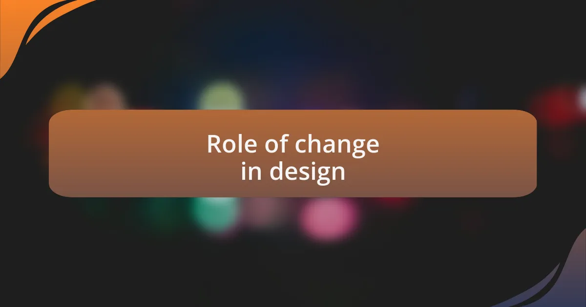 Role of change in design